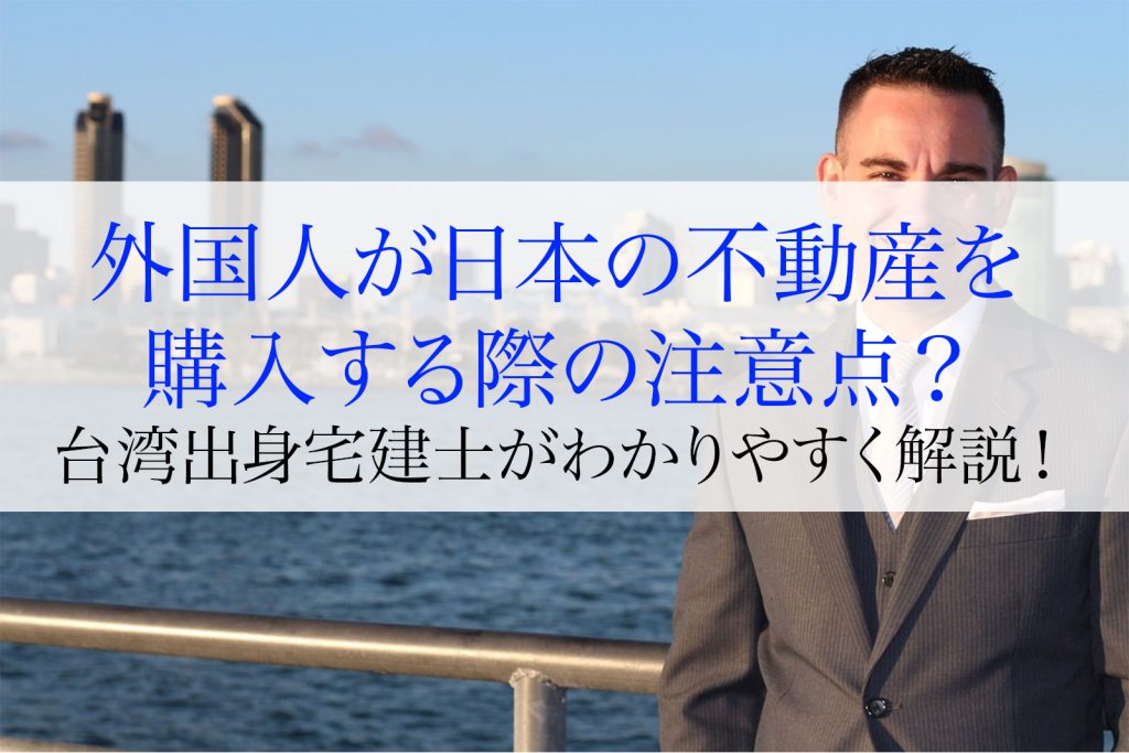 外国人が日本の不動産を購入する制限及び注意点まとめ
